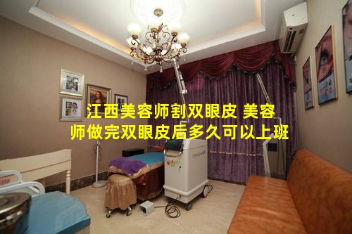 江西美容师割双眼皮 美容师做完双眼皮后多久可以上班